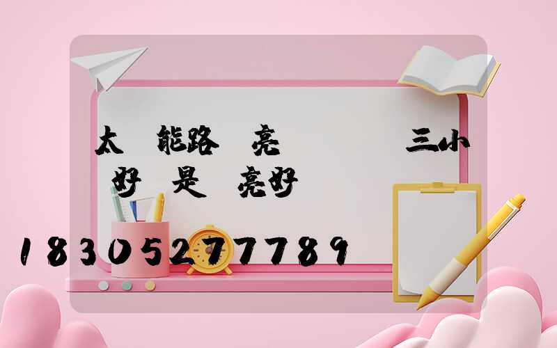 太陽能路燈亮燈時間調三小時好還是長亮好