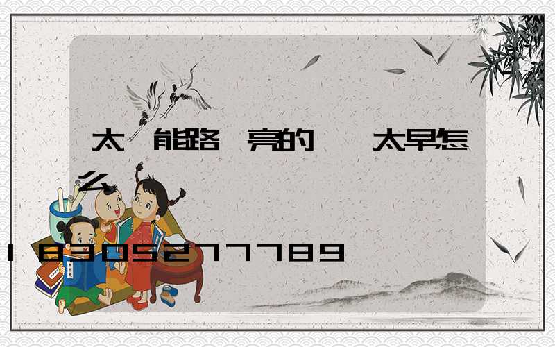 太陽能路燈亮的時間太早怎么調