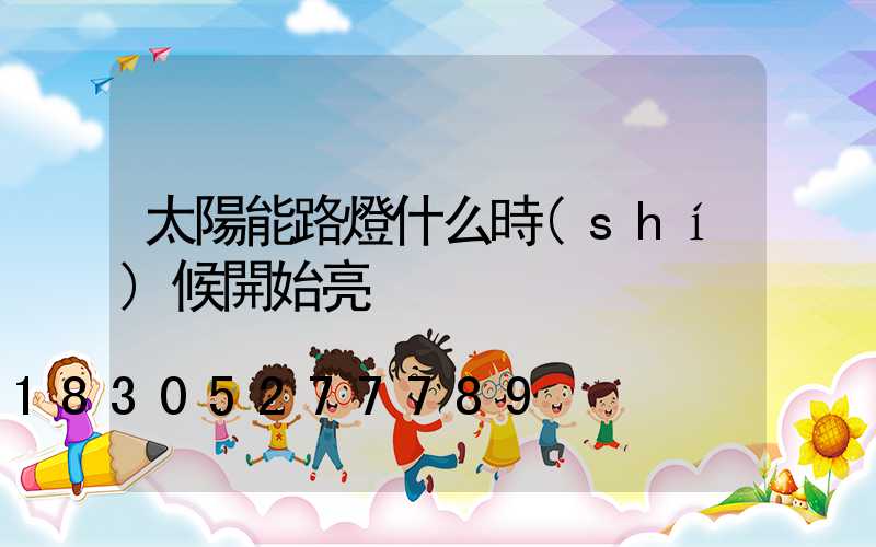 太陽能路燈什么時(shí)候開始亮