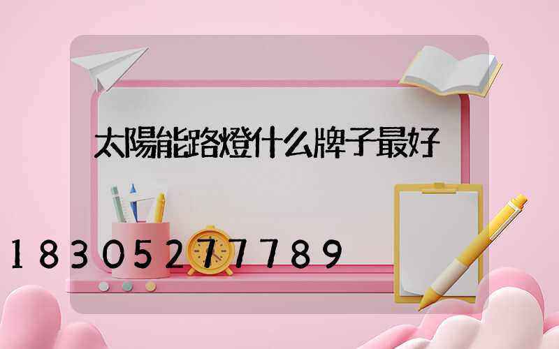 太陽能路燈什么牌子最好