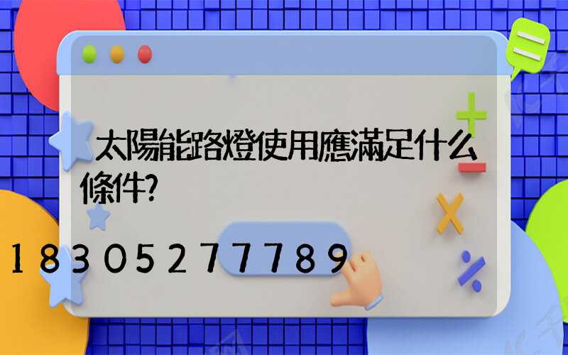 太陽能路燈使用應滿足什么條件？
