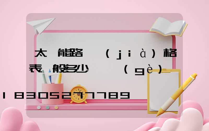 太陽能路燈價(jià)格表一般多少錢一個(gè)