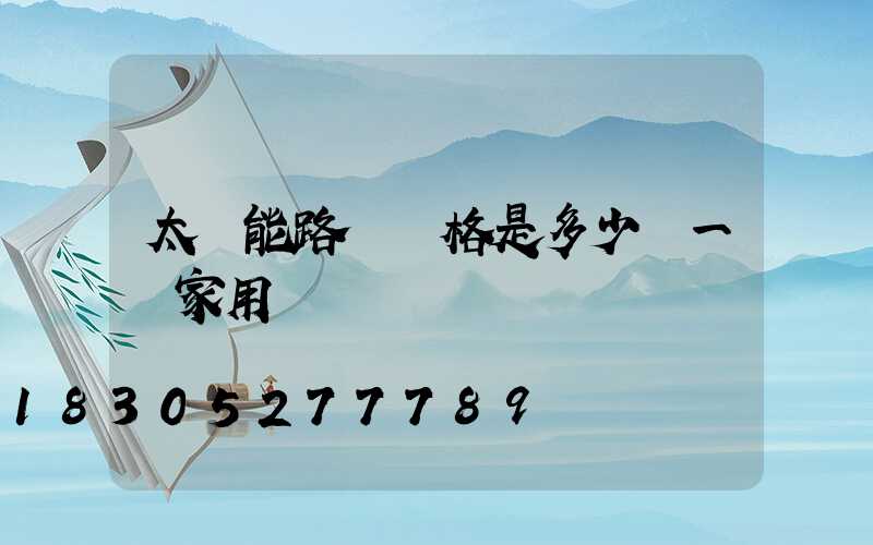 太陽能路燈價格是多少錢一個家用