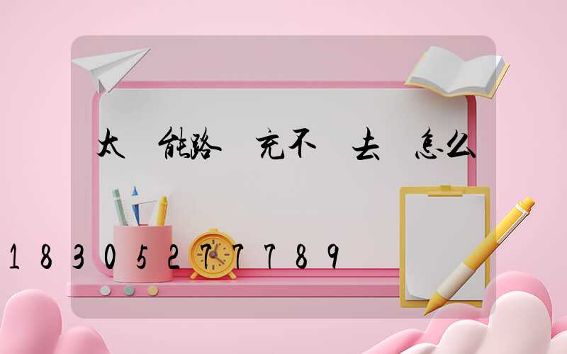 太陽能路燈充不進去電怎么辦