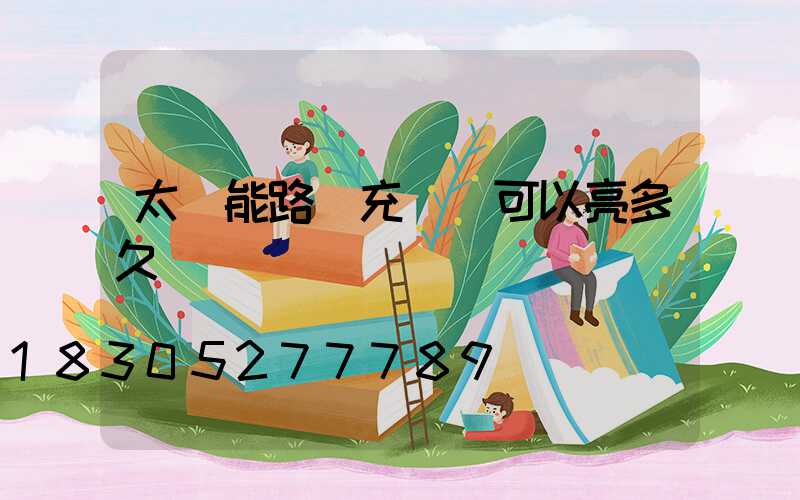 太陽能路燈充滿電可以亮多久