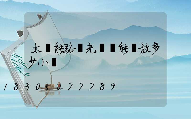 太陽能路燈充滿電能釋放多少小時