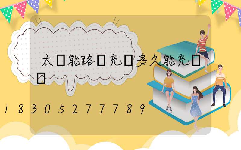 太陽能路燈充電多久能充滿電