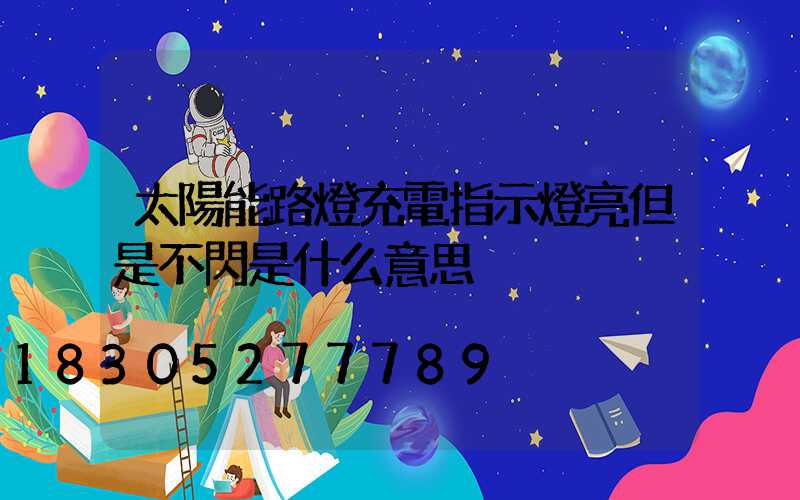 太陽能路燈充電指示燈亮但是不閃是什么意思