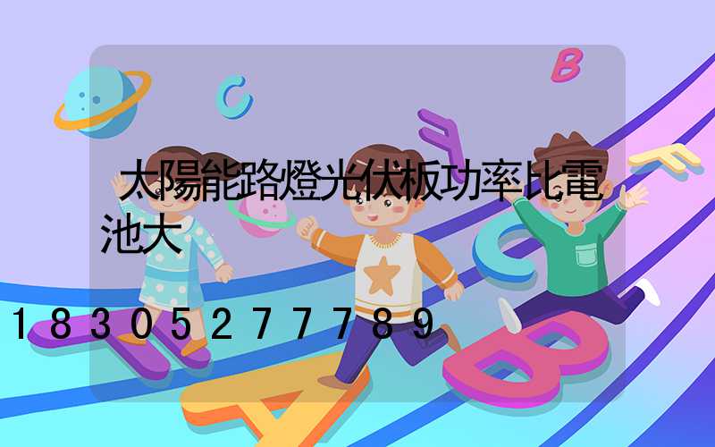 太陽能路燈光伏板功率比電池大