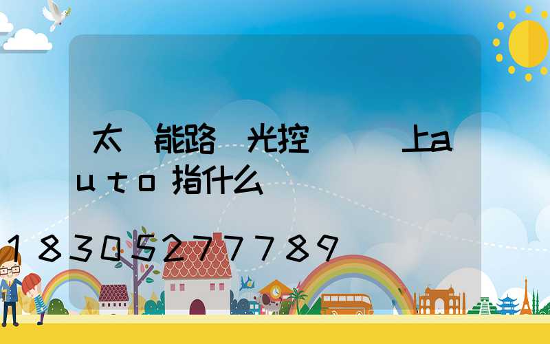 太陽能路燈光控開關盤上auto指什么