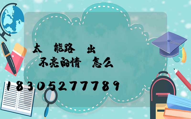 太陽能路燈出現(xiàn)不亮的情況怎么辦-