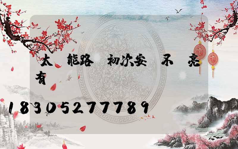 太陽能路燈初次安裝不會亮有幾種問題