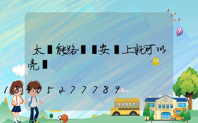 太陽能路燈剛安裝上就可以亮嗎