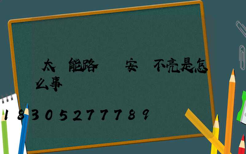 太陽能路燈剛安裝不亮是怎么事