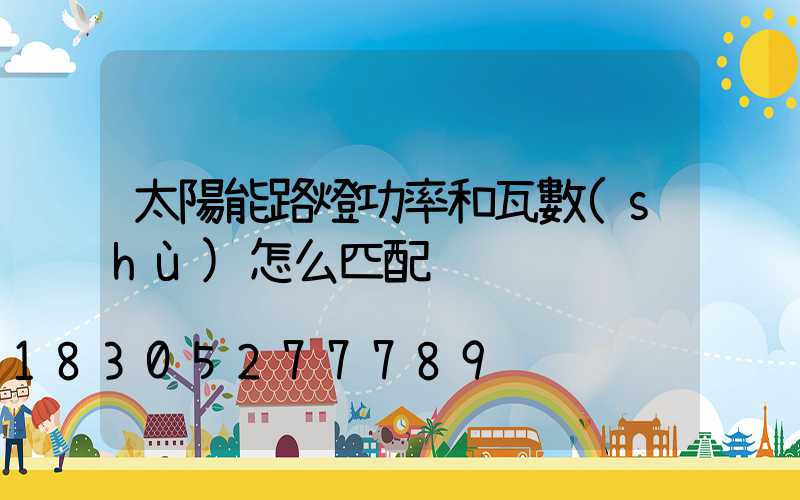 太陽能路燈功率和瓦數(shù)怎么匹配