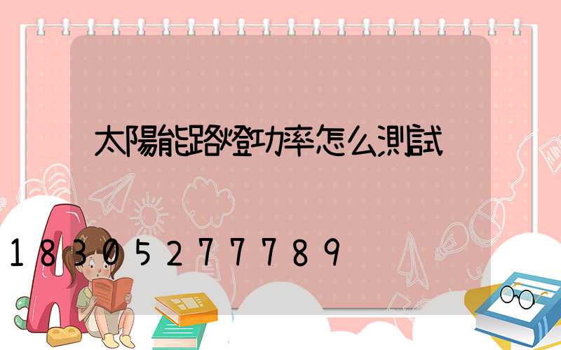 太陽能路燈功率怎么測試