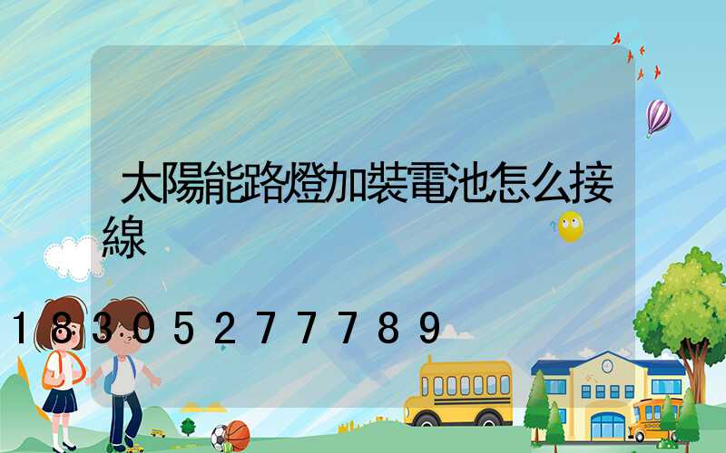 太陽能路燈加裝電池怎么接線