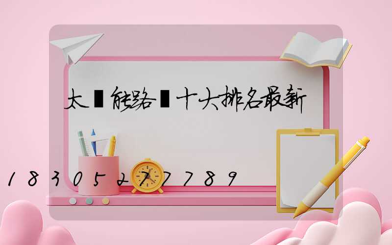 太陽能路燈十大排名最新