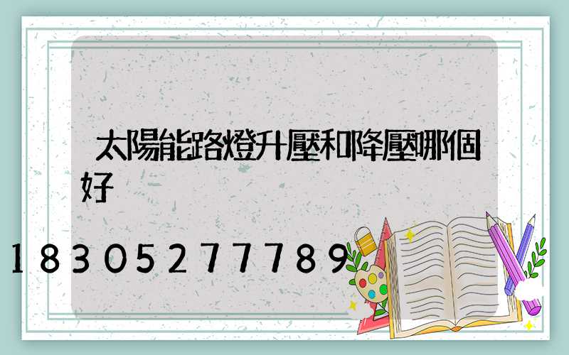 太陽能路燈升壓和降壓哪個好