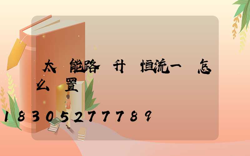 太陽能路燈升壓恒流一體怎么設置