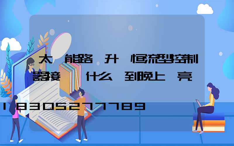 太陽能路燈升壓恒流型控制器接電為什么燈到晚上壞亮