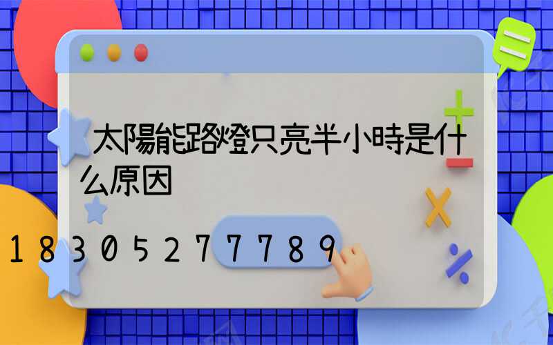 太陽能路燈只亮半小時是什么原因
