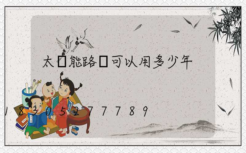 太陽能路燈可以用多少年