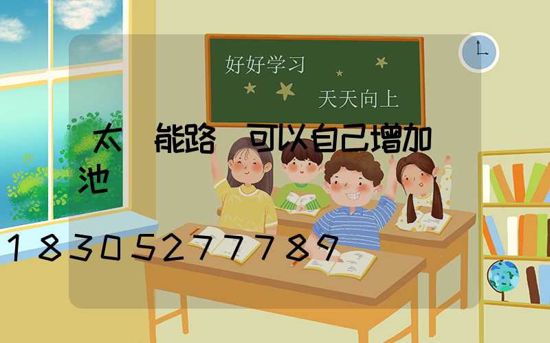 太陽能路燈可以自己增加電池嗎