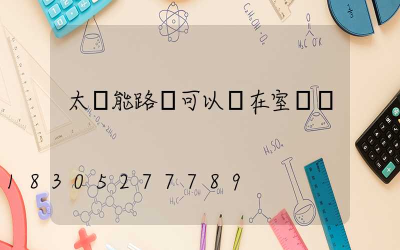 太陽能路燈可以裝在室內嗎
