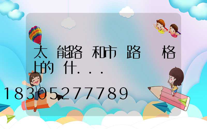 太陽能路燈和市電路燈價格上的為什...