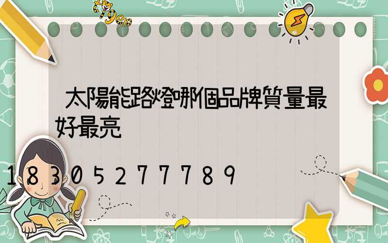 太陽能路燈哪個品牌質量最好最亮