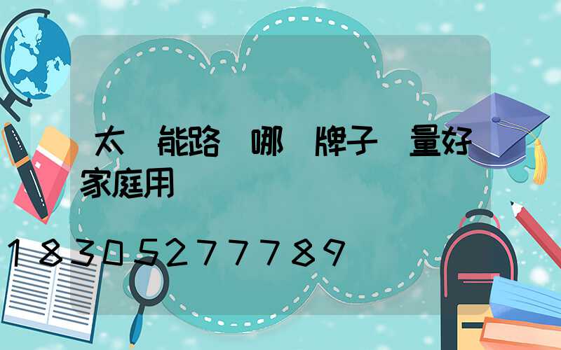 太陽能路燈哪個牌子質量好家庭用