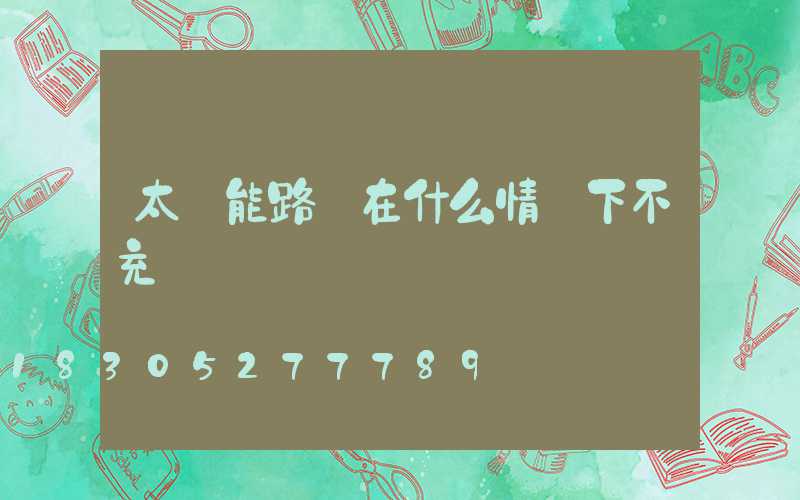 太陽能路燈在什么情況下不充電