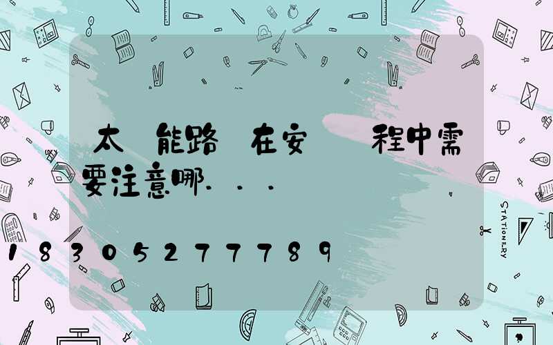 太陽能路燈在安裝過程中需要注意哪...