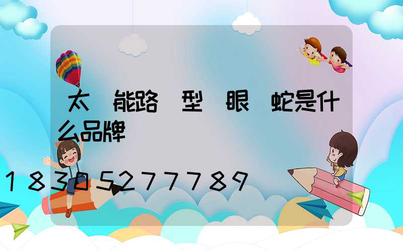 太陽能路燈型號眼鏡蛇是什么品牌