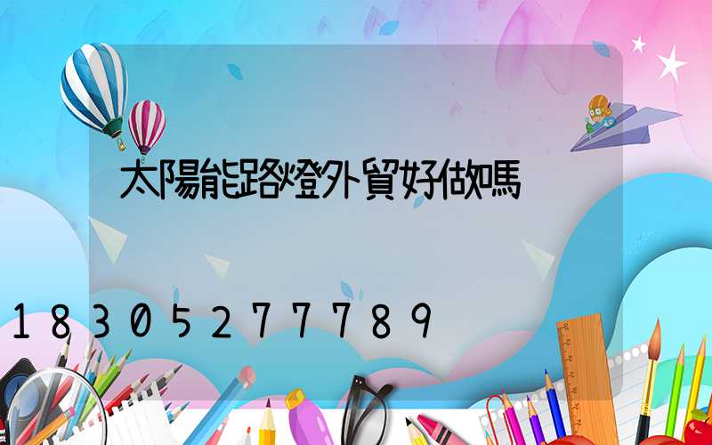 太陽能路燈外貿好做嗎