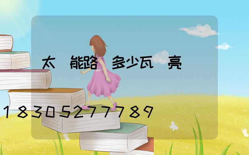 太陽能路燈多少瓦夠亮