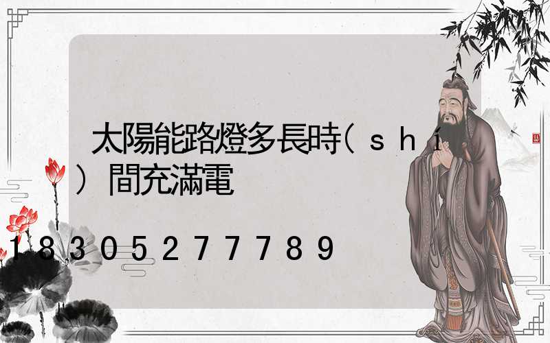 太陽能路燈多長時(shí)間充滿電