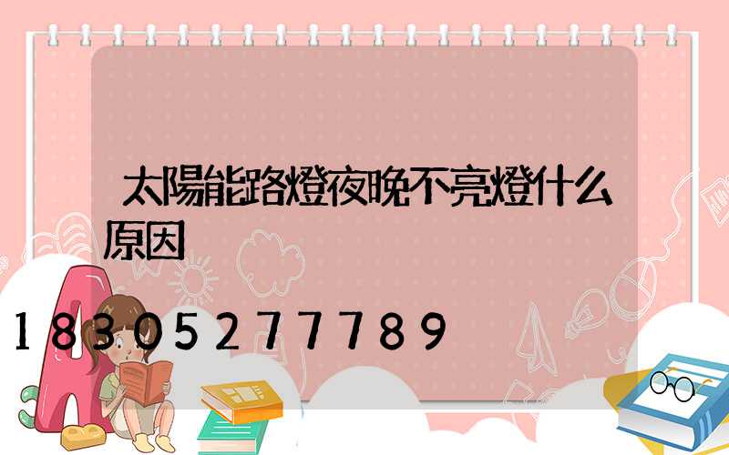 太陽能路燈夜晚不亮燈什么原因