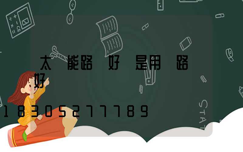 太陽能路燈好還是用電路燈好