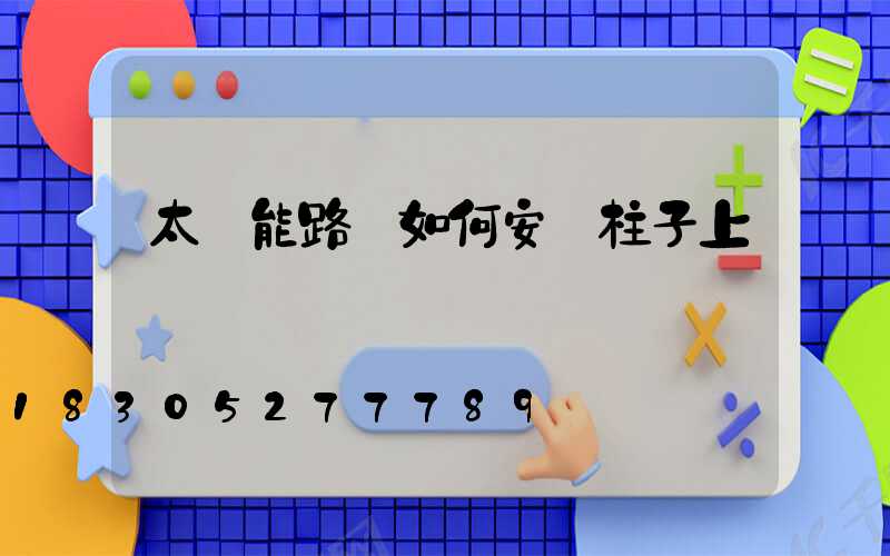 太陽能路燈如何安裝柱子上
