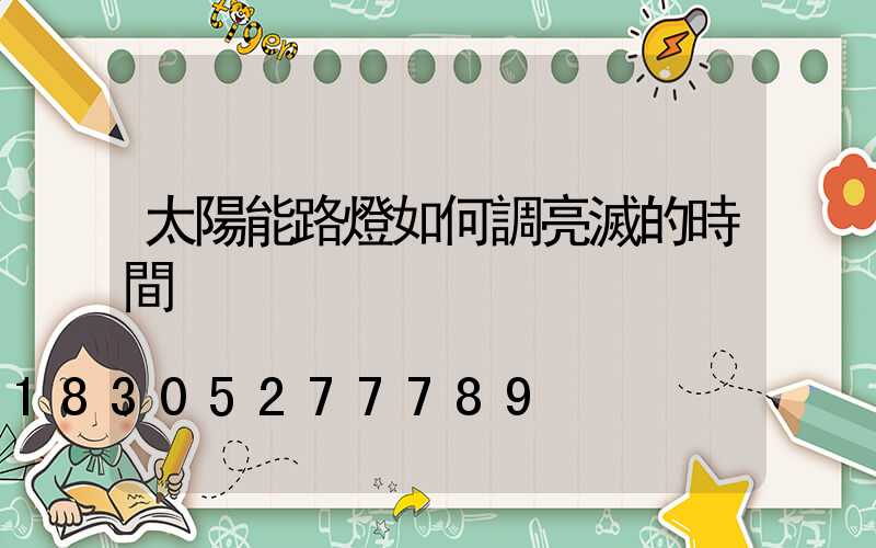 太陽能路燈如何調亮滅的時間