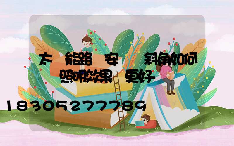 太陽能路燈安裝傾斜角如何選擇照明效果會更好-