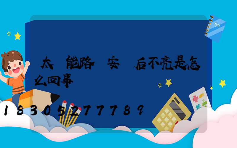 太陽能路燈安裝后不亮是怎么回事