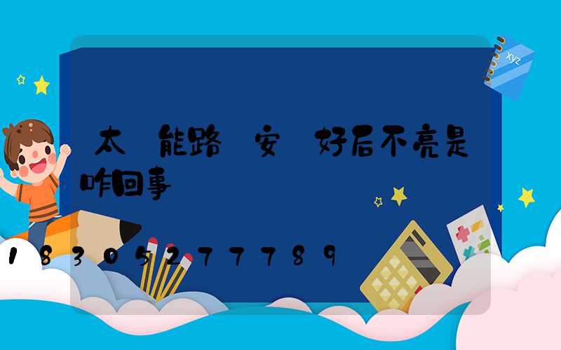 太陽能路燈安裝好后不亮是咋回事
