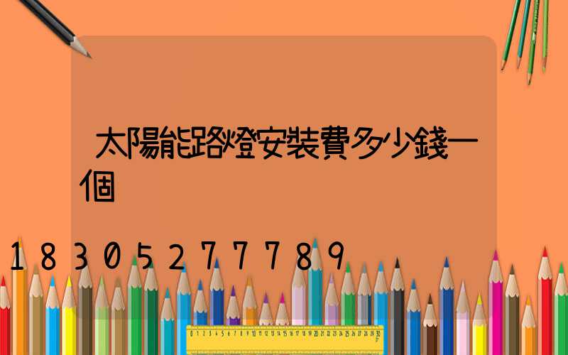 太陽能路燈安裝費多少錢一個