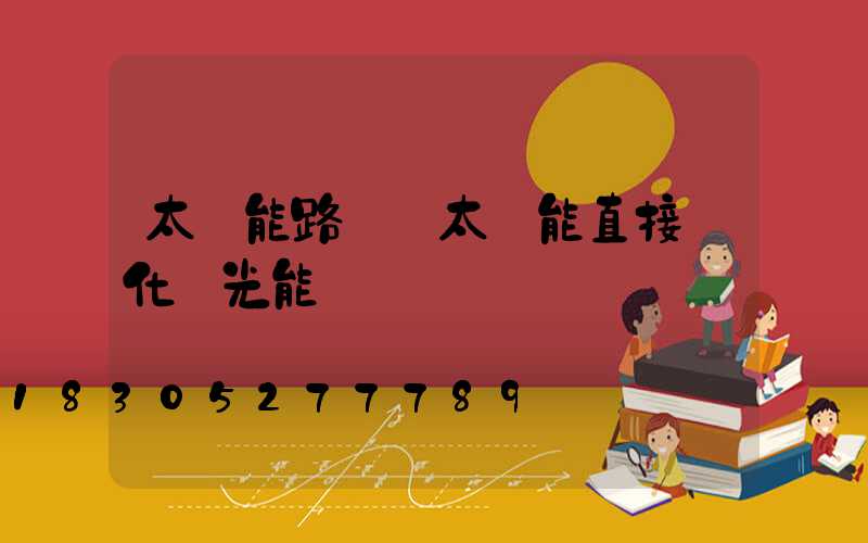 太陽能路燈將太陽能直接轉化為光能
