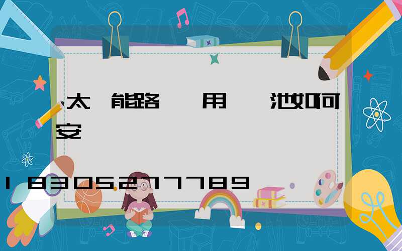 太陽能路燈專用鋰電池如何安裝圖