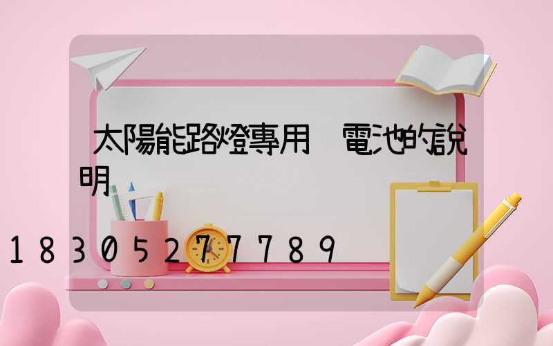 太陽能路燈專用鋰電池的說明
