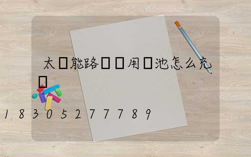 太陽能路燈專用電池怎么充電